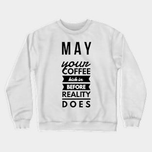 may your coffee kick in before reality does Crewneck Sweatshirt